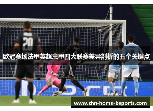 欧冠赛场法甲英超意甲四大联赛差异剖析的五个关键点