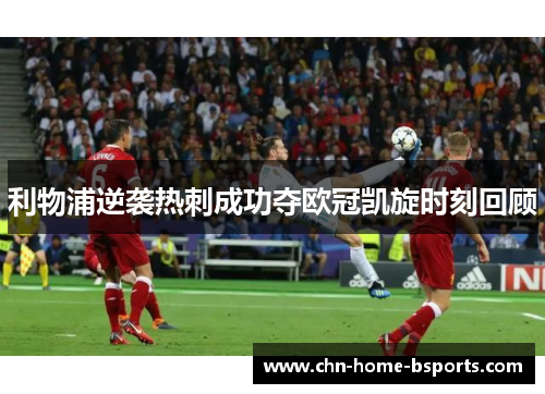 利物浦逆袭热刺成功夺欧冠凯旋时刻回顾