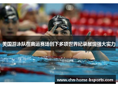 美国游泳队在奥运赛场创下多项世界纪录展现强大实力