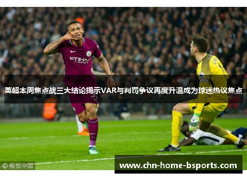 英超本周焦点战三大结论揭示VAR与判罚争议再度升温成为球迷热议焦点